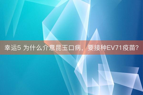 幸运5 为什么介意昆玉口病，要接种EV71疫苗？