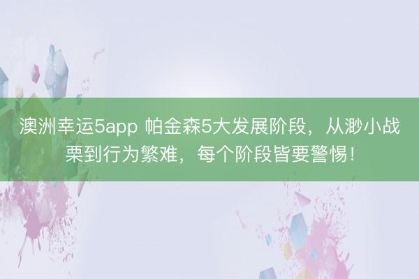 澳洲幸运5app 帕金森5大发展阶段，从渺小战栗到行为繁难，每个阶段皆要警惕！