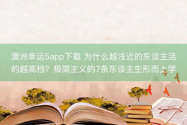 澳洲幸运5app下载 为什么越浅近的东谈主活的越高档？极简主义的7条东谈主生形而上学