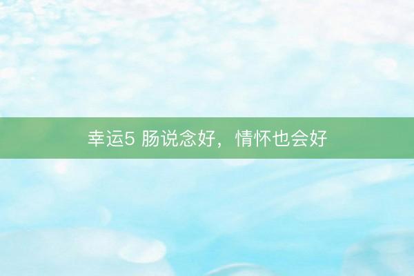 幸运5 肠说念好，情怀也会好