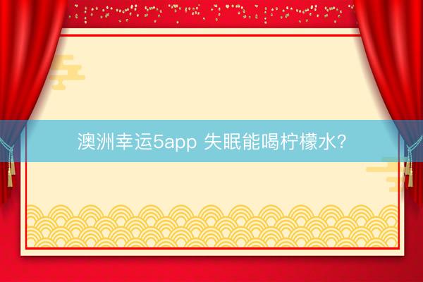 澳洲幸运5app 失眠能喝柠檬水?