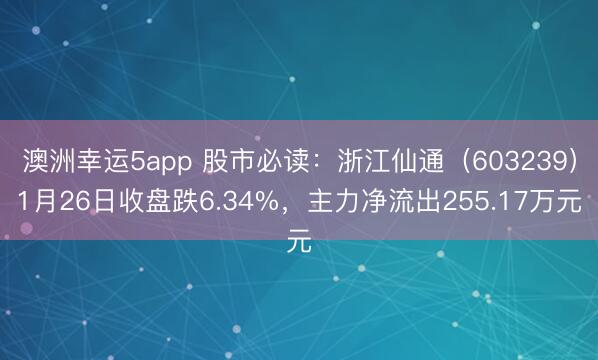 澳洲幸运5app 股市必读：浙江仙通（603239）1月26日收盘跌6.34%，主力净流出255.17万元
