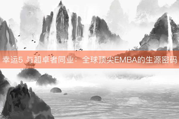 幸运5 与超卓者同业：全球顶尖EMBA的生源密码