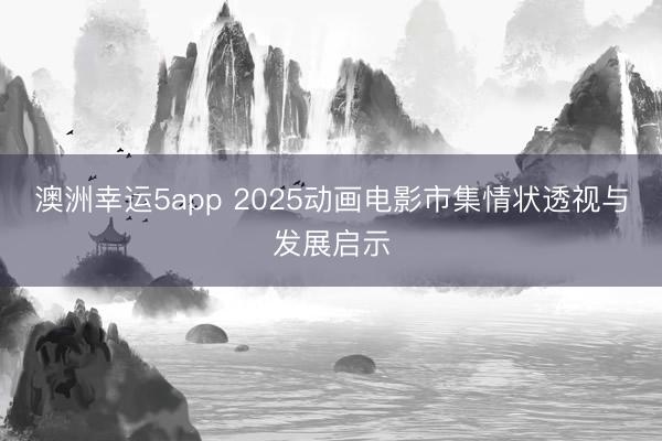 澳洲幸运5app 2025动画电影市集情状透视与发展启示