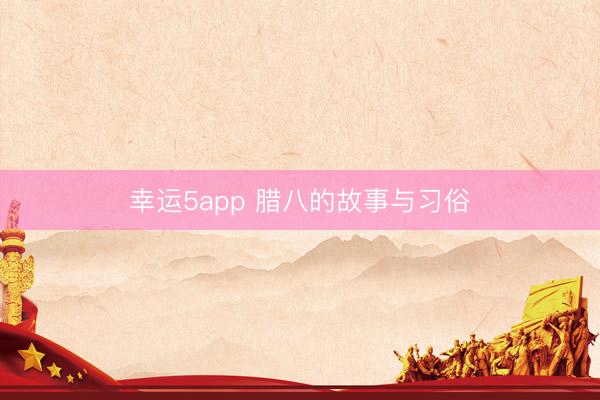 幸运5app 腊八的故事与习俗