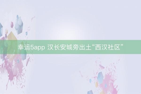 幸运5app 汉长安城旁出土“西汉社区”
