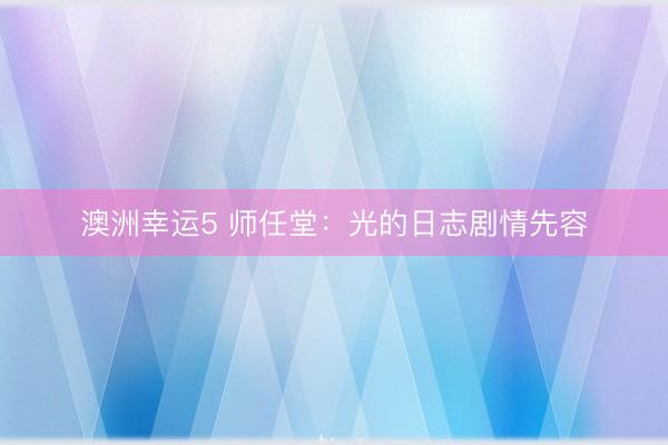 澳洲幸运5 师任堂:光的日志剧情先容