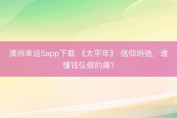 澳洲幸运5app下载 《太平年》 信仰坍弛,谁懂钱弘俶的痛?