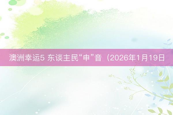 澳洲幸运5 东谈主民“申”音（2026年1月19日