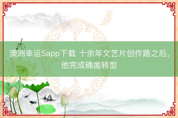 澳洲幸运5app下载 十余年文艺片创作路之后，他完成确凿转型