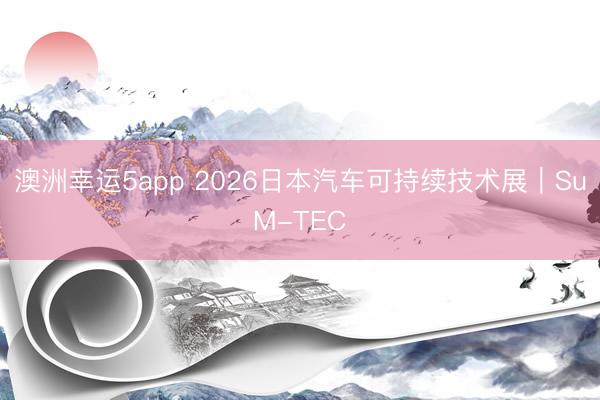 澳洲幸运5app 2026日本汽车可持续技术展｜SuM-TEC