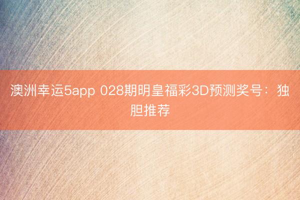 澳洲幸运5app 028期明皇福彩3D预测奖号：独胆推荐