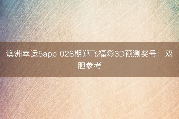 澳洲幸运5app 028期郑飞福彩3D预测奖号：双胆参考