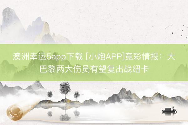 澳洲幸运5app下载 [小炮APP]竞彩情报：大巴黎两大伤员有望复出战纽卡
