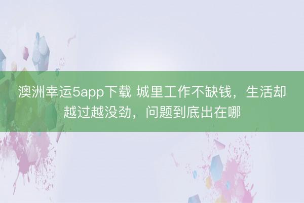 澳洲幸运5app下载 城里工作不缺钱，生活却越过越没劲，问题到底出在哪