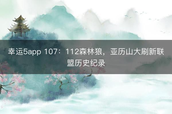 幸运5app 107：112森林狼，亚历山大刷新联盟历史纪录