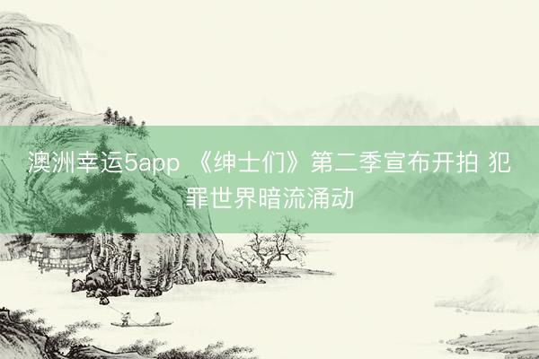 澳洲幸运5app 《绅士们》第二季宣布开拍 犯罪世界暗流涌动