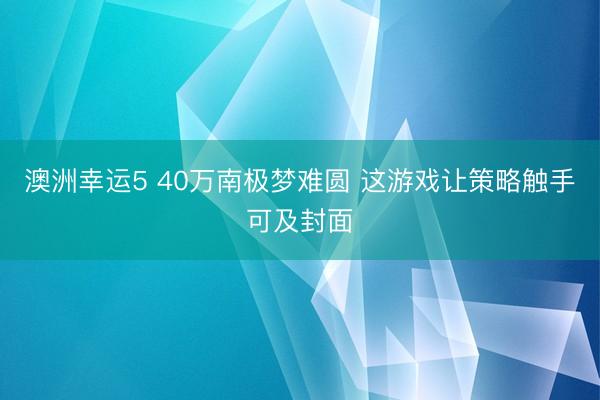 澳洲幸运5 40万南极梦难圆 这游戏让策略触手可及封面
