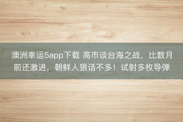 澳洲幸运5app下载 高市谈台海之战,比数月前还激进,朝鲜人狠话不多!试射多枚导弹