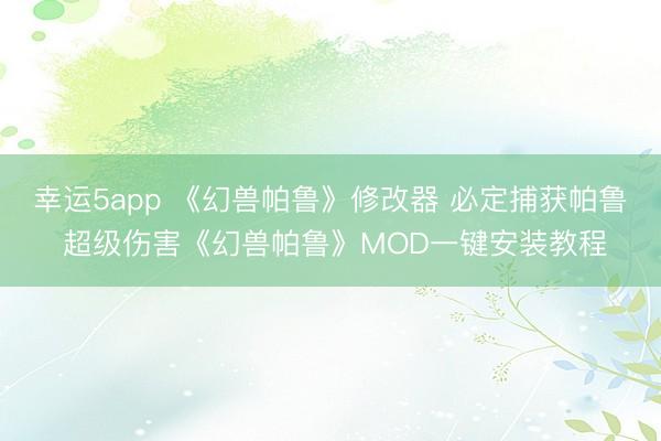 幸运5app 《幻兽帕鲁》修改器 必定捕获帕鲁 超级伤害《幻兽帕鲁》MOD一键安装教程