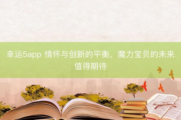 幸运5app 情怀与创新的平衡,魔力宝贝的未来值得期待
