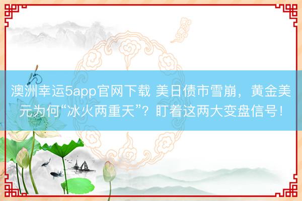 澳洲幸运5app官网下载 美日债市雪崩，黄金美元为何“冰火两重天”？盯着这两大变盘信号！