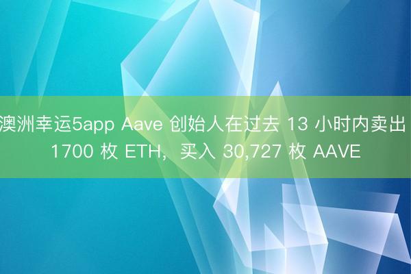 澳洲幸运5app Aave 创始人在过去 13 小时内卖出 1700 枚 ETH，买入 30，727 枚 AAVE