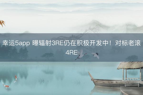 幸运5app 曝辐射3RE仍在积极开发中!对标老滚4RE