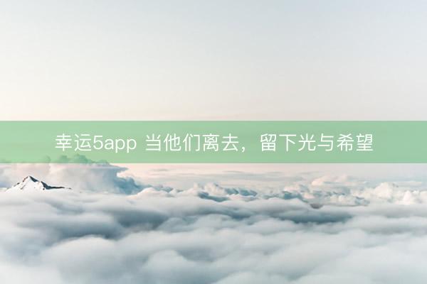 幸运5app 当他们离去，留下光与希望