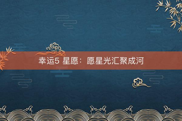幸运5 星愿:愿星光汇聚成河