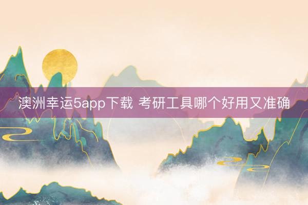 澳洲幸运5app下载 考研工具哪个好用又准确