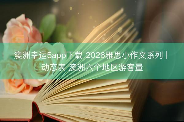 澳洲幸运5app下载 2026雅思小作文系列 | 动态表 澳洲六个地区游客量