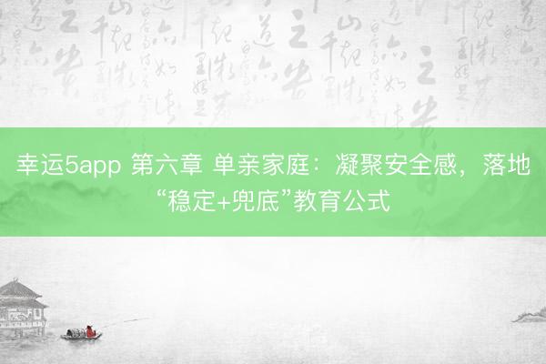 幸运5app 第六章 单亲家庭:凝聚安全感,落地“稳定+兜底”教育公式