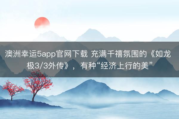 澳洲幸运5app官网下载 充满千禧氛围的《如龙 极3/3外传》，有种“经济上行的美”