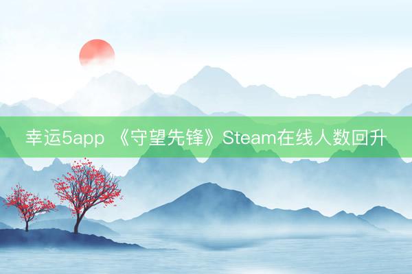 幸运5app 《守望先锋》Steam在线人数回升
