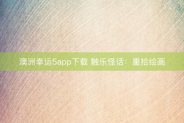 澳洲幸运5app下载 触乐怪话:重拾绘画