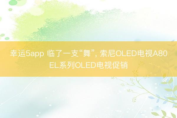 幸运5app 临了一支“舞”, 索尼OLED电视A80EL系列OLED电视促销