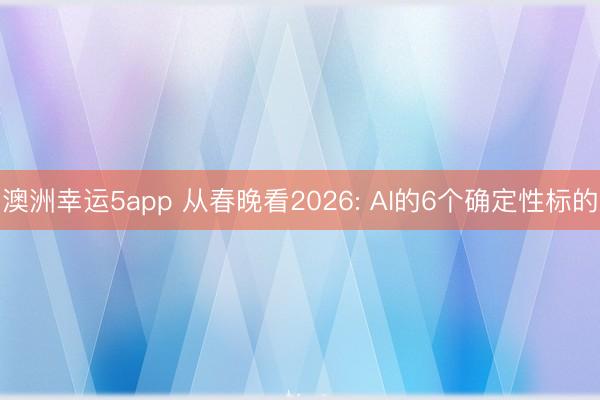 澳洲幸运5app 从春晚看2026: AI的6个确定性标的