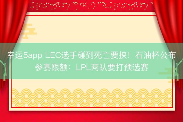 幸运5app LEC选手碰到死亡要挟！石油杯公布参赛限额：LPL两队要打预选赛