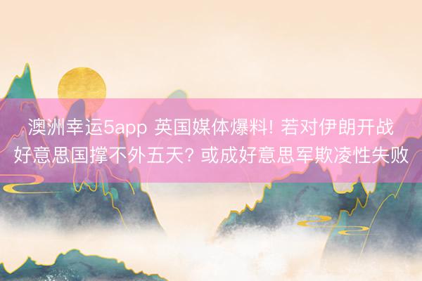 澳洲幸运5app 英国媒体爆料! 若对伊朗开战好意思国撑不外五天? 或成好意思军欺凌性失败