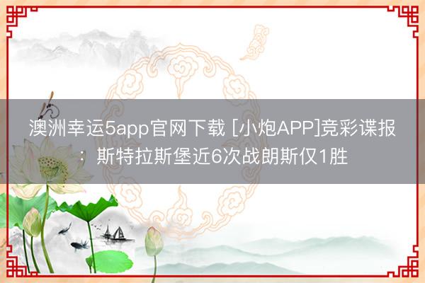 澳洲幸运5app官网下载 [小炮APP]竞彩谍报：斯特拉斯堡近6次战朗斯仅1胜