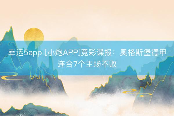 幸运5app [小炮APP]竞彩谍报：奥格斯堡德甲连合7个主场不败