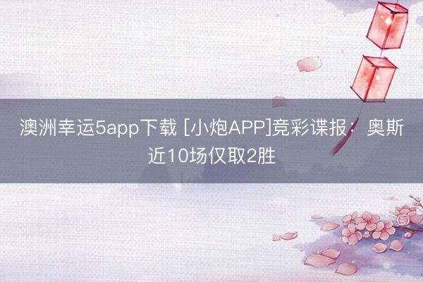 澳洲幸运5app下载 [小炮APP]竞彩谍报：奥斯近10场仅取2胜