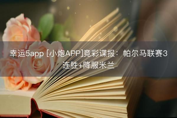 幸运5app [小炮APP]竞彩谍报：帕尔马联赛3连胜+降服米兰