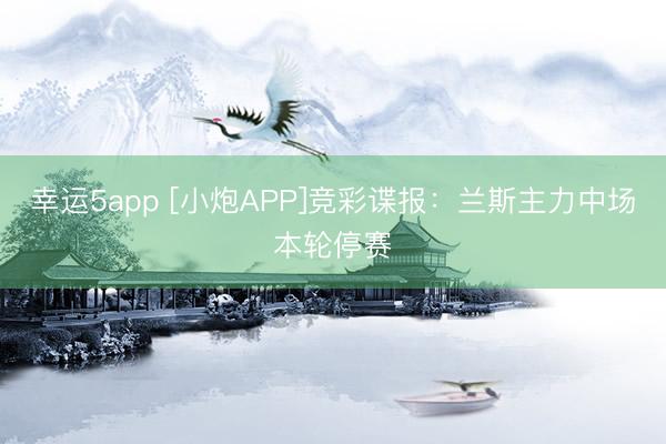 幸运5app [小炮APP]竞彩谍报：兰斯主力中场本轮停赛