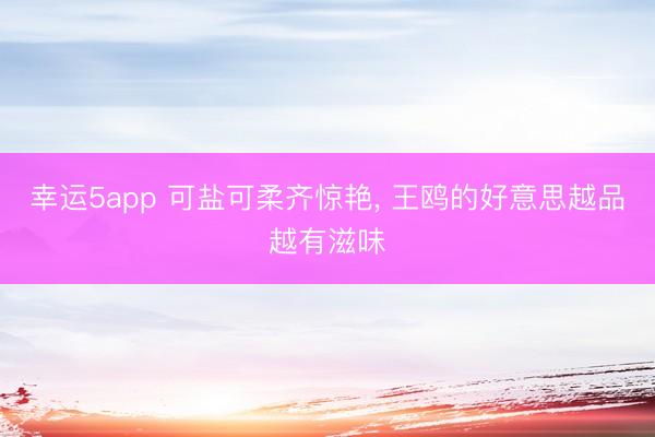 幸运5app 可盐可柔齐惊艳，<a href=