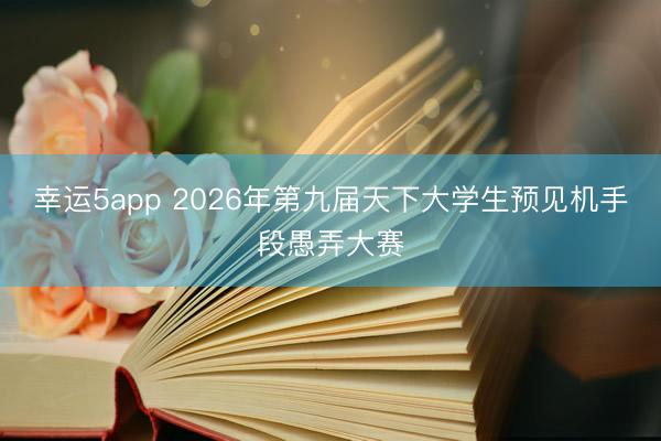 幸运5app 2026年第九届天下大学生预见机手段愚弄大赛