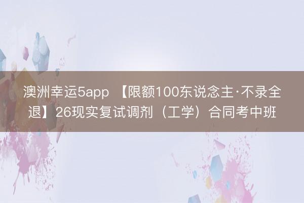 澳洲幸运5app 【限额100东说念主·不录全退】26现实复试调剂（工学）合同考中班