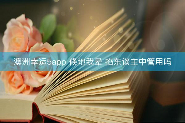 澳洲幸运5app 倏地我晕 掐东谈主中管用吗