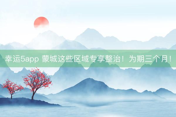 幸运5app 蒙城这些区域专享整治！为期三个月！